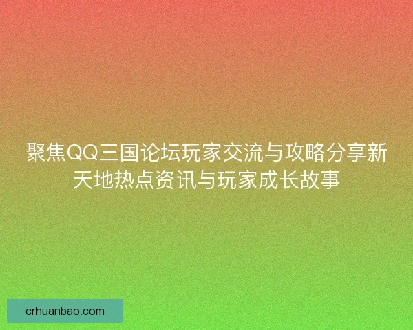 聚焦QQ三国论坛玩家交流与攻略分享新天地热点资讯与玩家成长故事 聚焦QQ三国论坛玩家交流与攻略分享新天地热点资讯与玩家成长故事