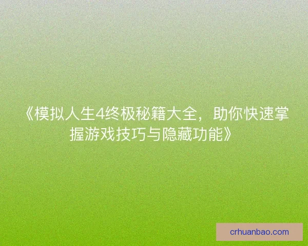 《模拟人生4终极秘籍大全,助你快速掌握游戏技巧与隐藏功能》 《模拟人生4终极秘籍大全,助你快速掌握游戏技巧与隐藏功能》