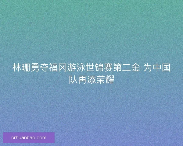 林珊勇夺福冈游泳世锦赛第二金 为中国队再添荣耀