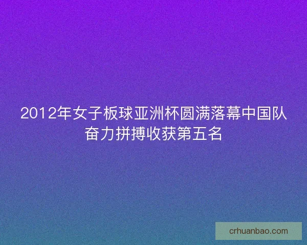 2012年女子板球亚洲杯圆满落幕中国队奋力拼搏收获第五名 2012年女子板球亚洲杯圆满落幕中国队奋力拼搏收获第五名
