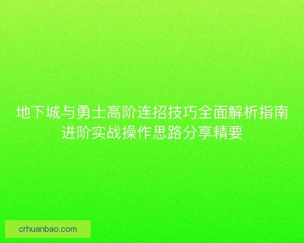 地下城与勇士高阶连招技巧全面解析指南进阶实战操作思路分享精要 地下城与勇士高阶连招技巧全面解析指南进阶实战操作思路分享精要