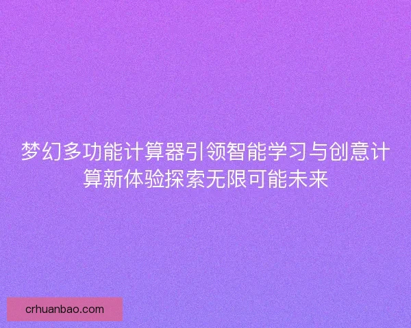 梦幻多功能计算器引领智能学习与创意计算新体验探索无限可能未来