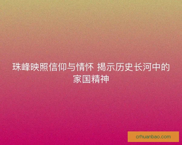 珠峰映照信仰与情怀 揭示历史长河中的家国精神 珠峰映照信仰与情怀 揭示历史长河中的家国精神