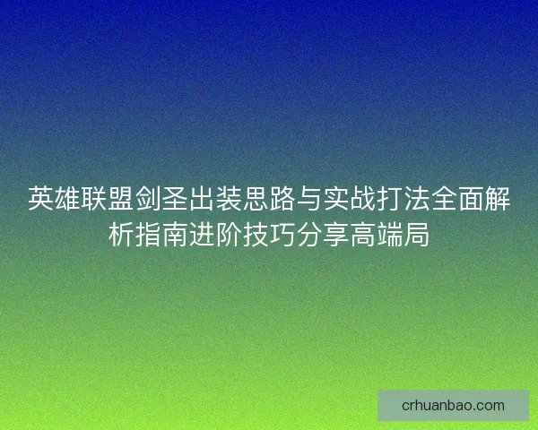 英雄联盟剑圣出装思路与实战打法全面解析指南进阶技巧分享高端局 英雄联盟剑圣出装思路与实战打法全面解析指南进阶技巧分享高端局
