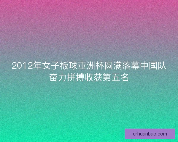 2012年女子板球亚洲杯圆满落幕中国队奋力拼搏收获第五名 2012年女子板球亚洲杯圆满落幕中国队奋力拼搏收获第五名