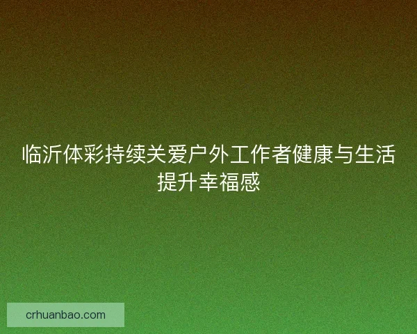 临沂体彩持续关爱户外工作者健康与生活提升幸福感